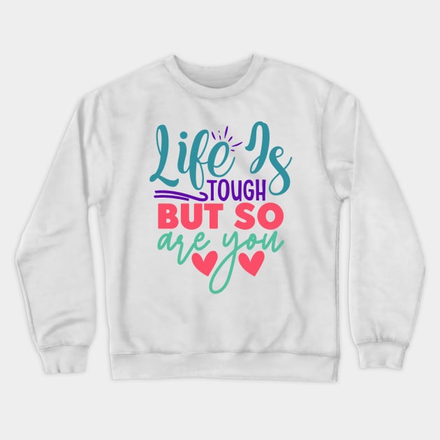 Life is Tough, But So Are You Crewneck Sweatshirt by NotUrOrdinaryDesign